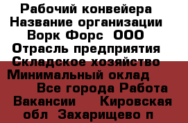 Рабочий конвейера › Название организации ­ Ворк Форс, ООО › Отрасль предприятия ­ Складское хозяйство › Минимальный оклад ­ 27 000 - Все города Работа » Вакансии   . Кировская обл.,Захарищево п.